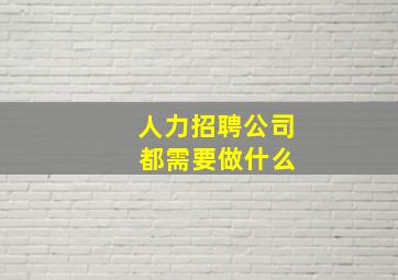 人力招聘公司 都需要做什么